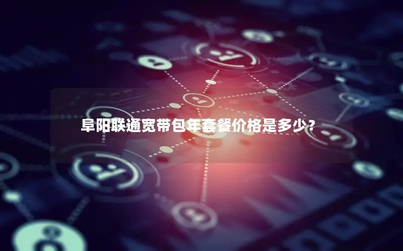 阜阳联通宽带包年套餐价格是多少？