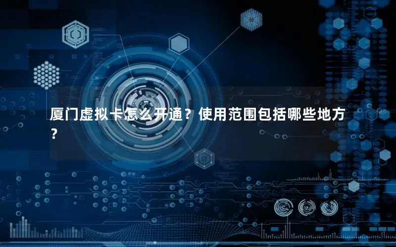 厦门虚拟卡怎么开通？使用范围包括哪些地方？