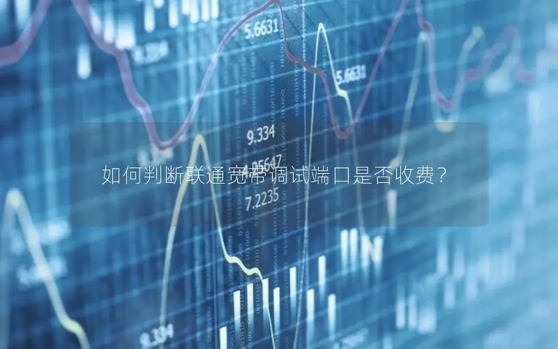 如何判断联通宽带调试端口是否收费？