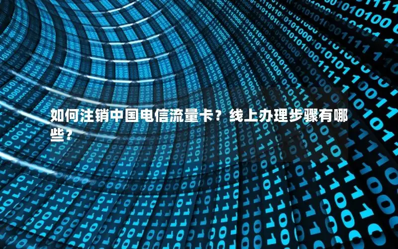 如何注销中国电信流量卡？线上办理步骤有哪些？