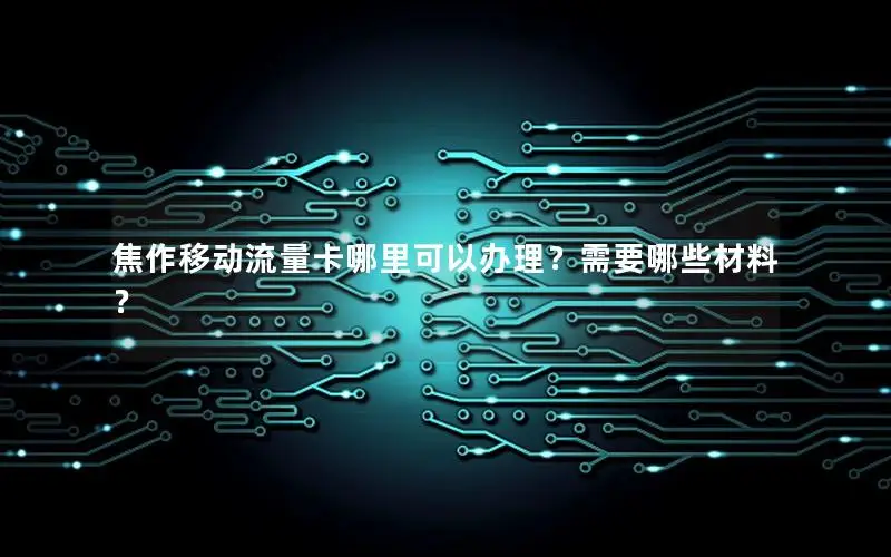 焦作移动流量卡哪里可以办理？需要哪些材料？