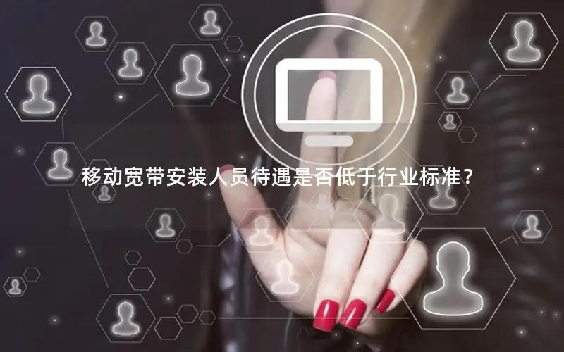 移动宽带安装人员待遇是否低于行业标准？