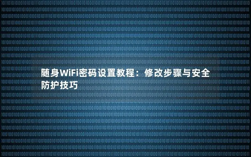 随身WiFi密码设置教程：修改步骤与安全防护技巧