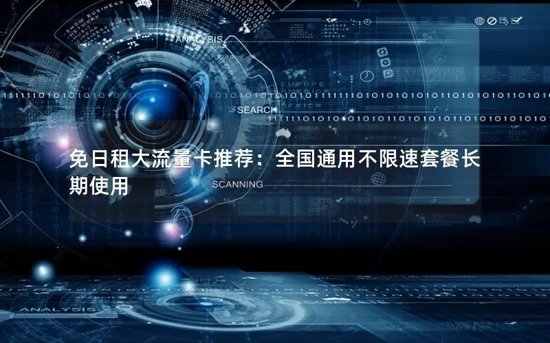 免日租大流量卡推荐：全国通用不限速套餐长期使用