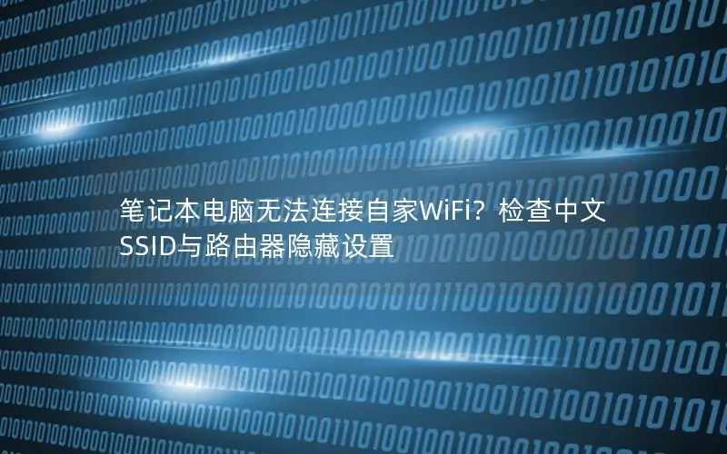 笔记本电脑无法连接自家WiFi？检查中文SSID与路由器隐藏设置