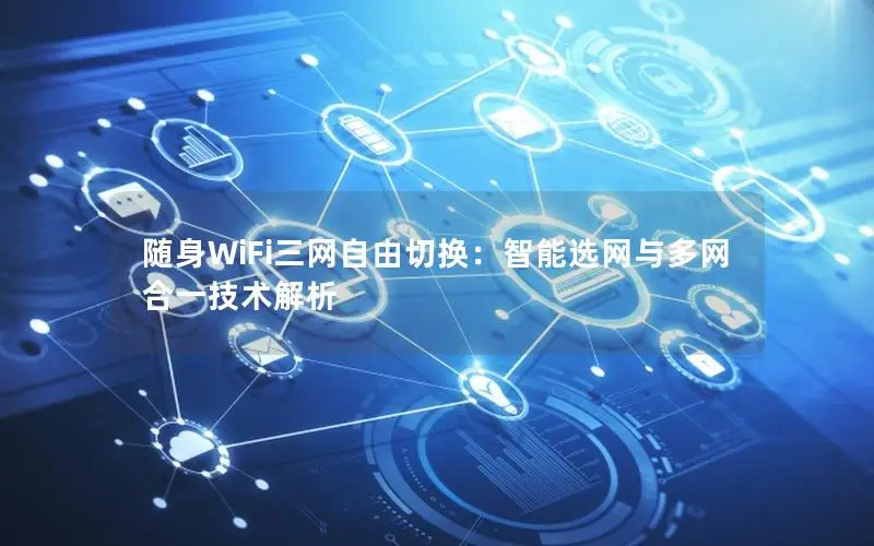 随身WiFi三网自由切换：智能选网与多网合一技术解析