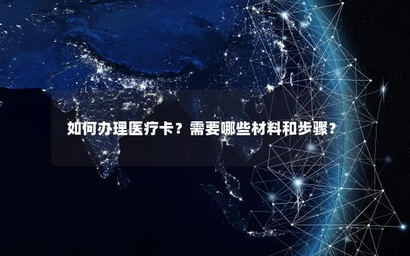 如何办理医疗卡？需要哪些材料和步骤？