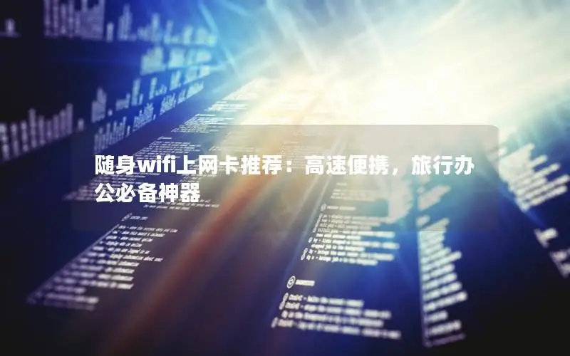 随身wifi上网卡推荐：高速便携，旅行办公必备神器