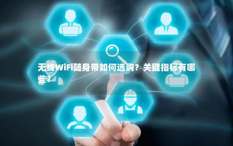 无线WiFi随身带如何选购？关键指标有哪些？