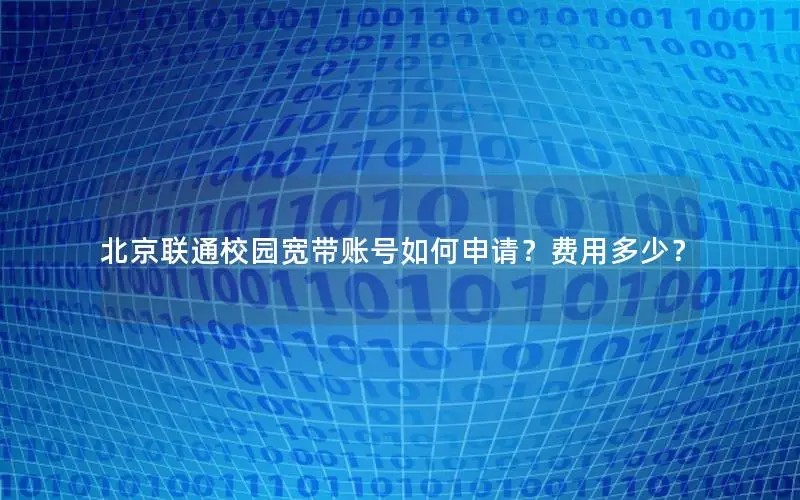 北京联通校园宽带账号如何申请？费用多少？