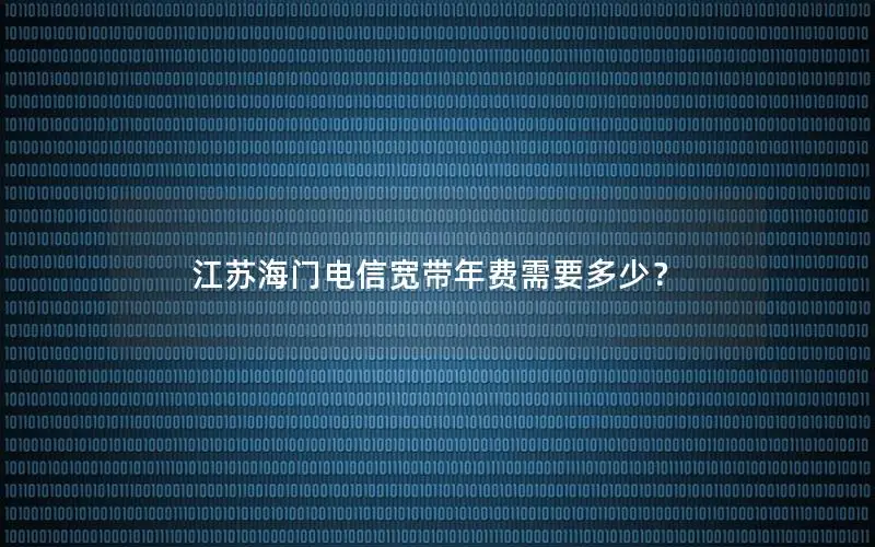 江苏海门电信宽带年费需要多少？