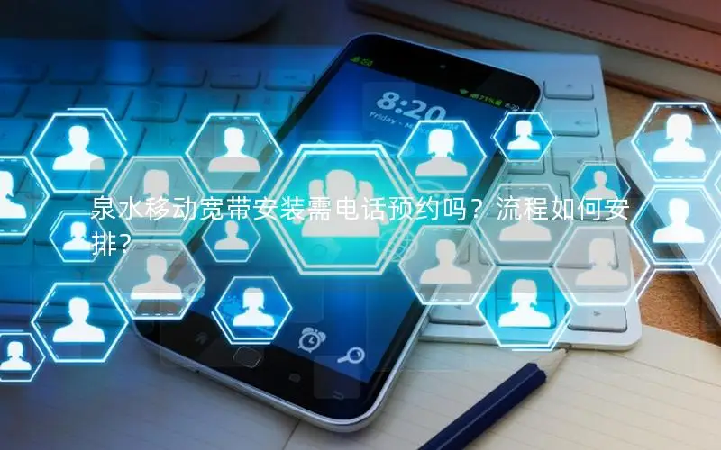 泉水移动宽带安装需电话预约吗？流程如何安排？