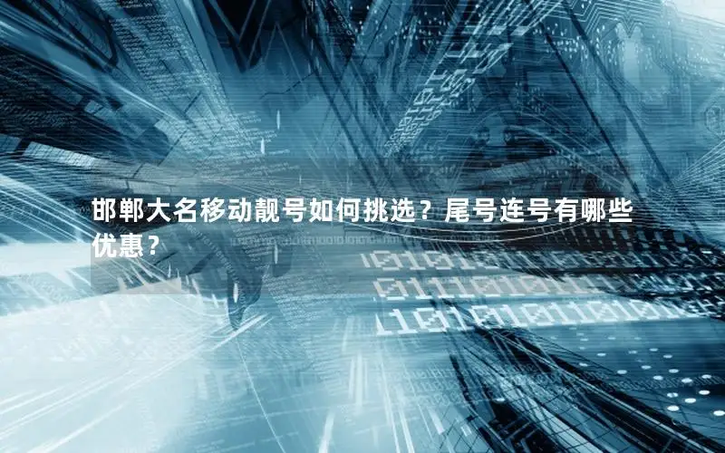 邯郸大名移动靓号如何挑选？尾号连号有哪些优惠？