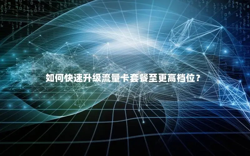如何快速升级流量卡套餐至更高档位？