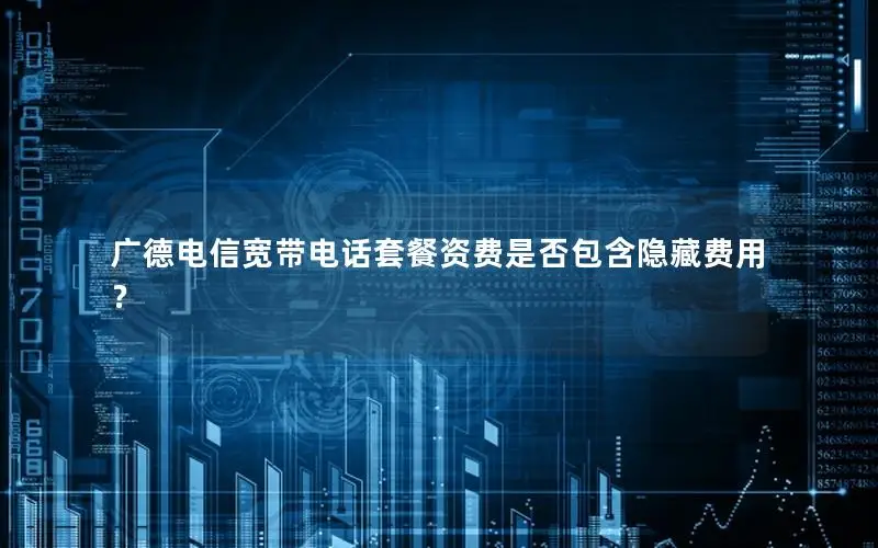 广德电信宽带电话套餐资费是否包含隐藏费用？