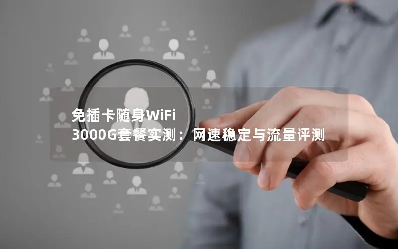 免插卡随身WiFi 3000G套餐实测：网速稳定与流量评测