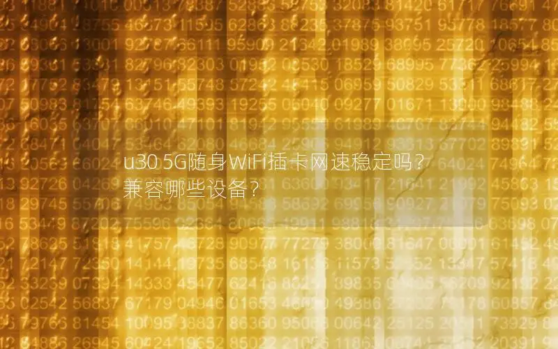 u30 5G随身WiFi插卡网速稳定吗？兼容哪些设备？