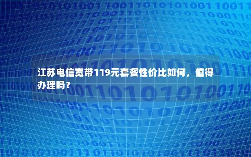 江苏电信宽带119元套餐性价比如何，值得办理吗？