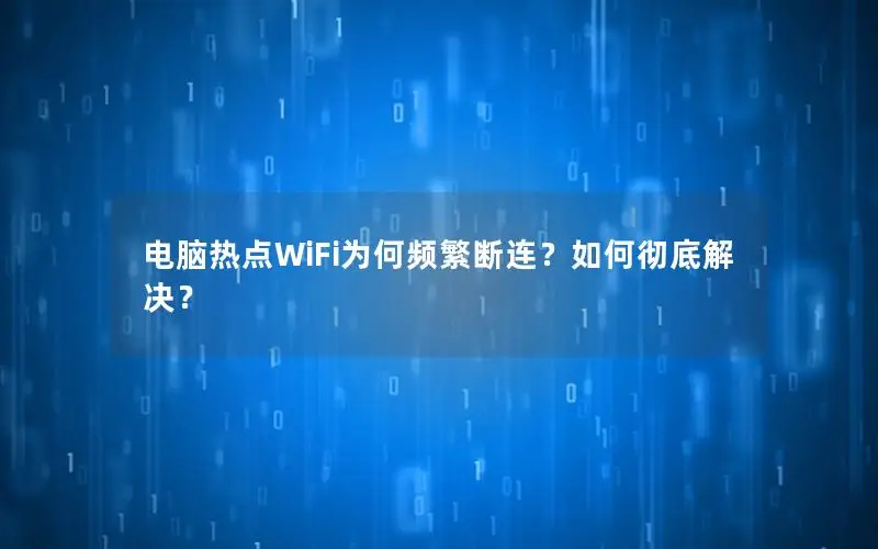 电脑热点WiFi为何频繁断连？如何彻底解决？