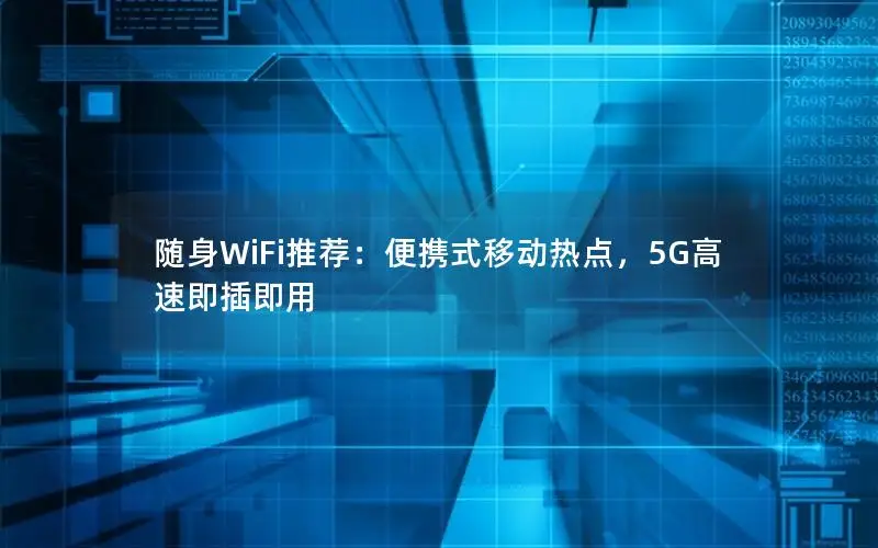 随身WiFi推荐：便携式移动热点，5G高速即插即用