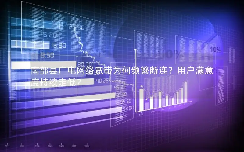 南部县广电网络宽带为何频繁断连？用户满意度持续走低？