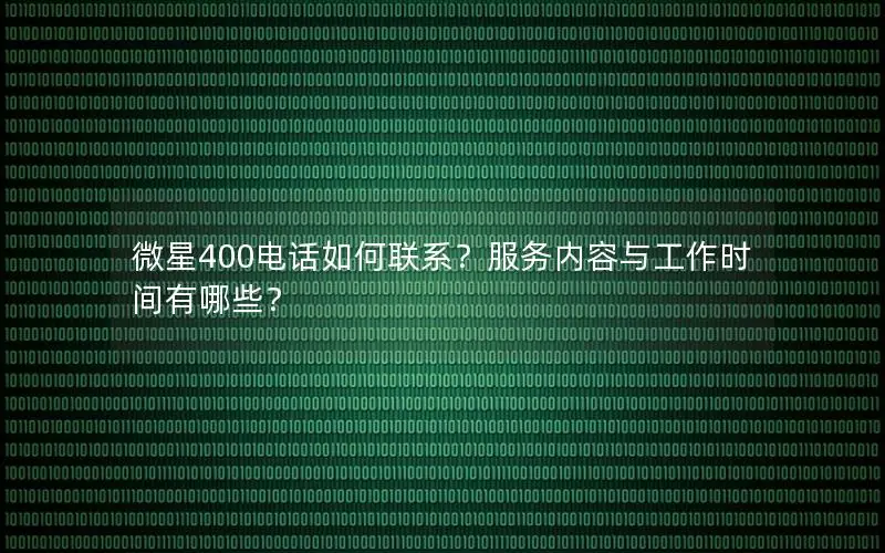 微星400电话如何联系？服务内容与工作时间有哪些？