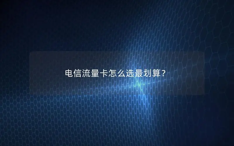 电信流量卡怎么选最划算？