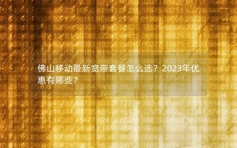 佛山移动最新宽带套餐怎么选？2023年优惠有哪些？