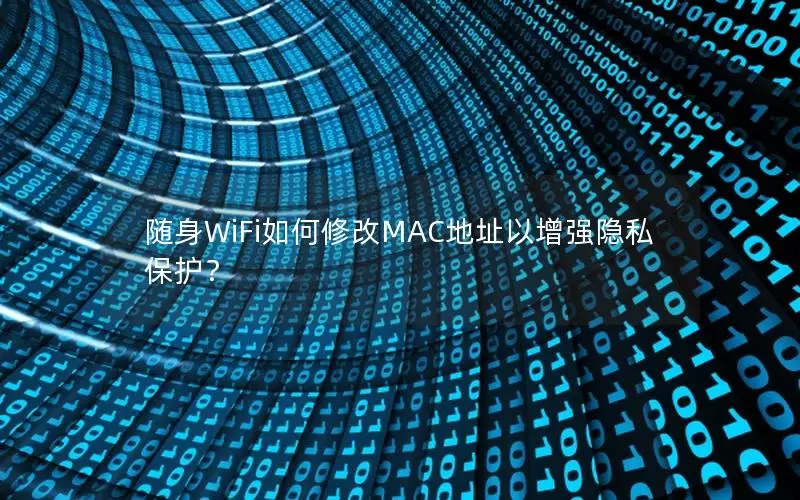 随身WiFi如何修改MAC地址以增强隐私保护？