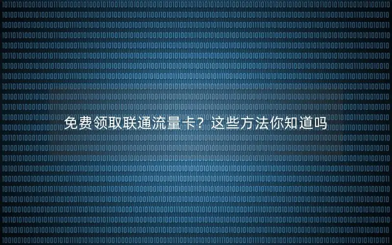 免费领取联通流量卡？这些方法你知道吗