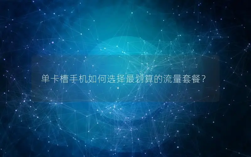 单卡槽手机如何选择最划算的流量套餐？