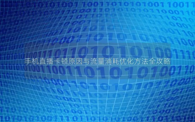 手机直播卡顿原因与流量消耗优化方法全攻略