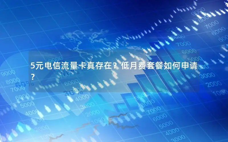 5元电信流量卡真存在？低月费套餐如何申请？