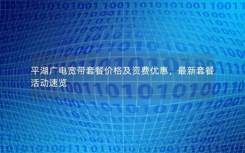 平湖广电宽带套餐价格及资费优惠，最新套餐活动速览
