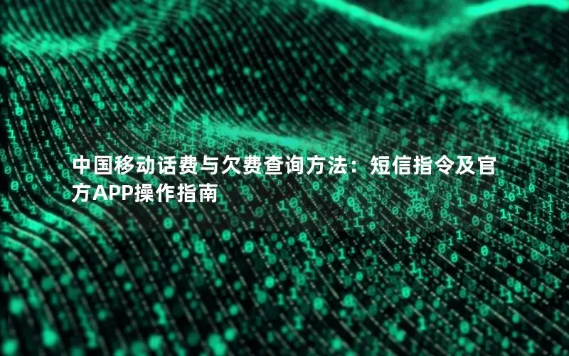 中国移动话费与欠费查询方法：短信指令及官方APP操作指南
