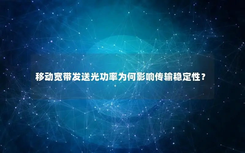 移动宽带发送光功率为何影响传输稳定性？