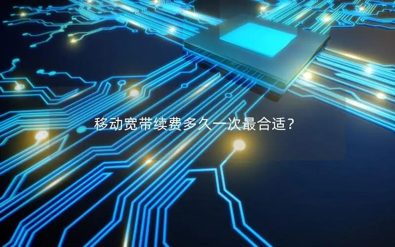 移动宽带续费多久一次最合适？
