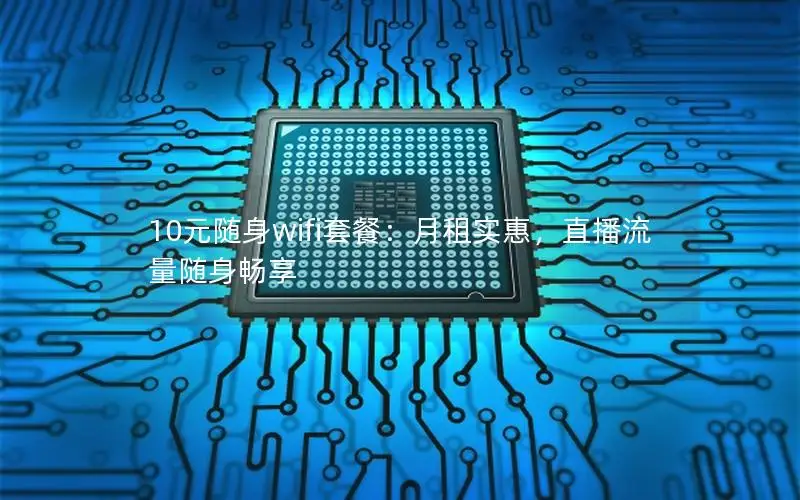 10元随身wifi套餐：月租实惠，直播流量随身畅享