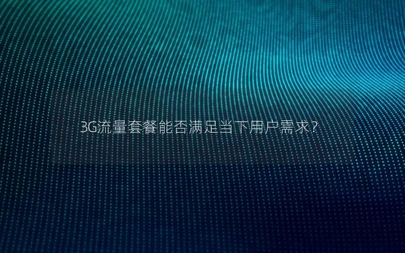 3G流量套餐能否满足当下用户需求？