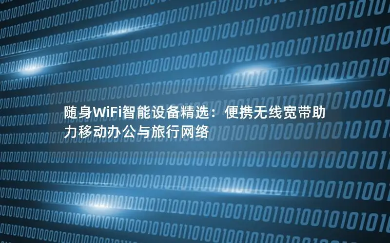 随身WiFi智能设备精选：便携无线宽带助力移动办公与旅行网络