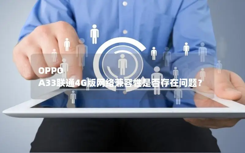 OPPO A33联通4G版网络兼容性是否存在问题？
