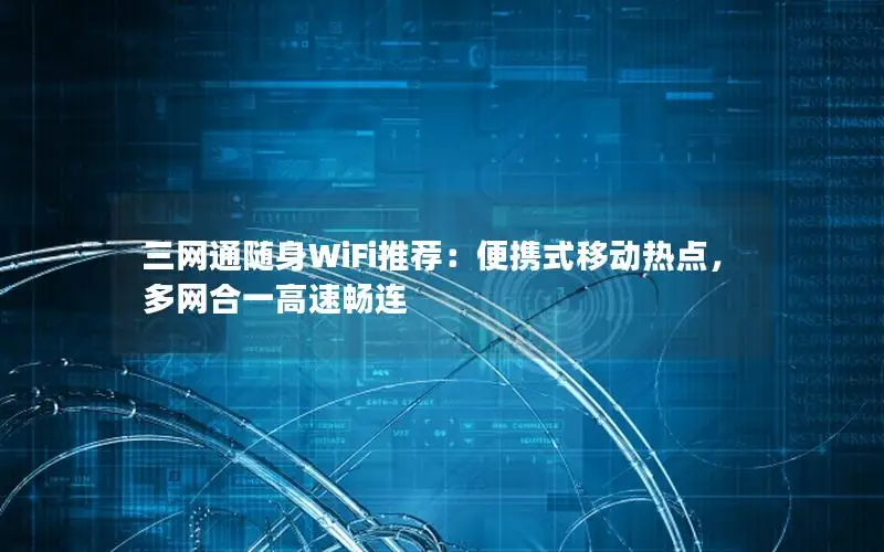 三网通随身WiFi推荐：便携式移动热点，多网合一高速畅连