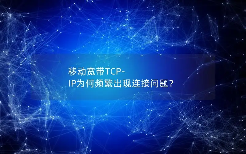 移动宽带TCP-IP为何频繁出现连接问题？
