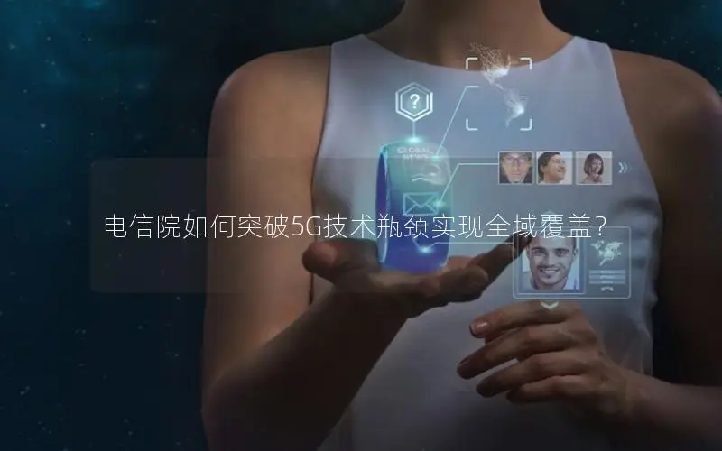 电信院如何突破5G技术瓶颈实现全域覆盖？
