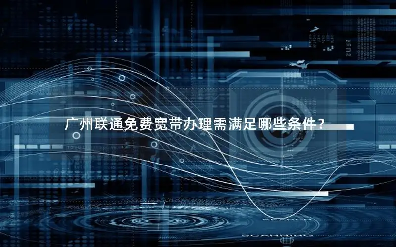 广州联通免费宽带办理需满足哪些条件？