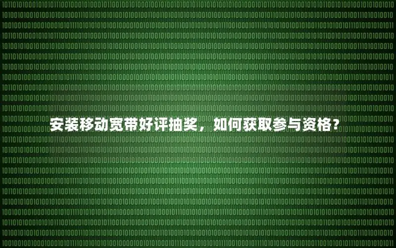 安装移动宽带好评抽奖，如何获取参与资格？