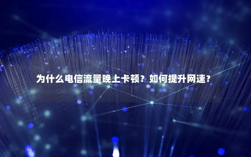 为什么电信流量晚上卡顿？如何提升网速？