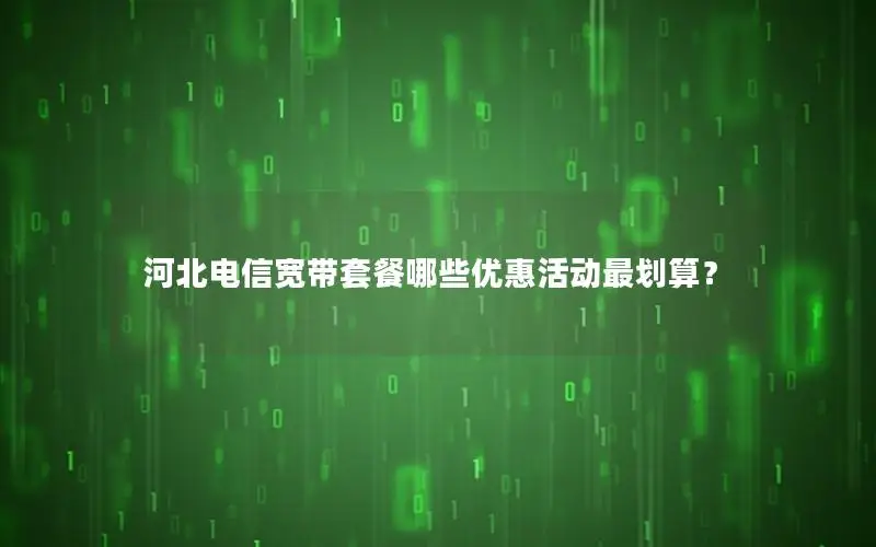 河北电信宽带套餐哪些优惠活动最划算？