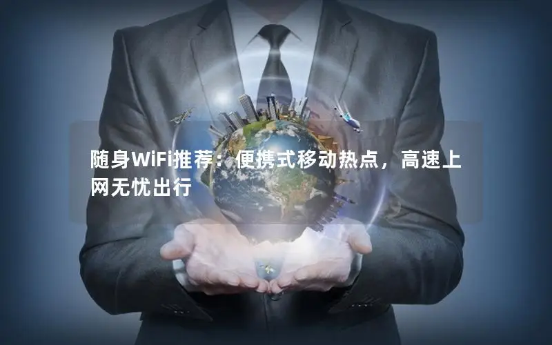 随身WiFi推荐：便携式移动热点，高速上网无忧出行