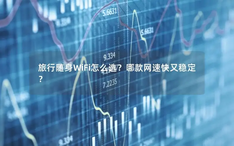 旅行随身WiFi怎么选？哪款网速快又稳定？